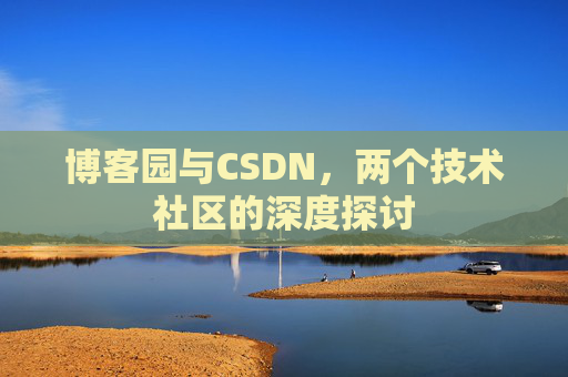 博客园与CSDN，两个技术社区的深度探讨